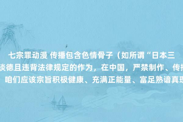 七宗罪动漫 传播包含色情骨子（如所谓“日本三级动漫”）的创作是不谈德且违背法律规定的作为，在中国，严禁制作、传播任何样式的色情作品。咱们应该宗旨积极健康、充满正能量、富足熟谙真理和文化价值的动漫作品，举例《千与千寻》这种和会魔幻冒险与成长主题的经典动漫，《火影忍者》所体现的热血友情与奋发精神，《名考察柯南》中的推理探案奢睿等。
